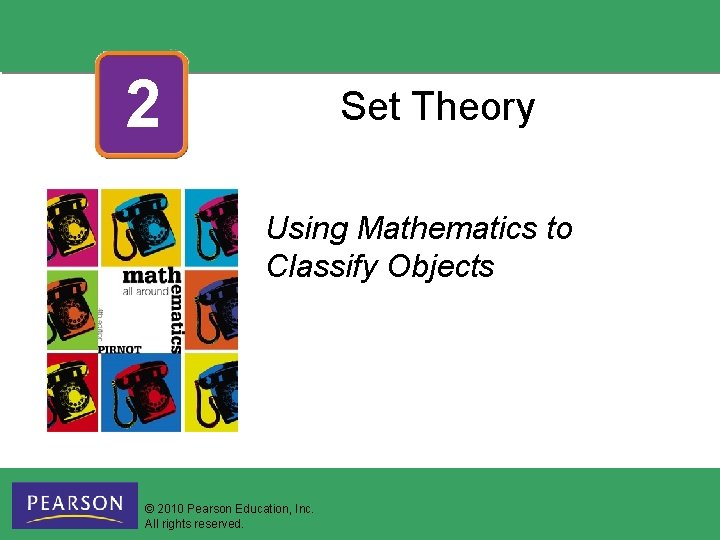 2 Set Theory Using Mathematics to Classify Objects © 2010 Pearson Education, Inc. All