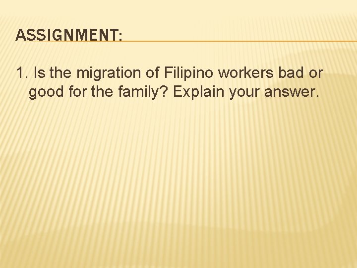 ASSIGNMENT: 1. Is the migration of Filipino workers bad or good for the family?