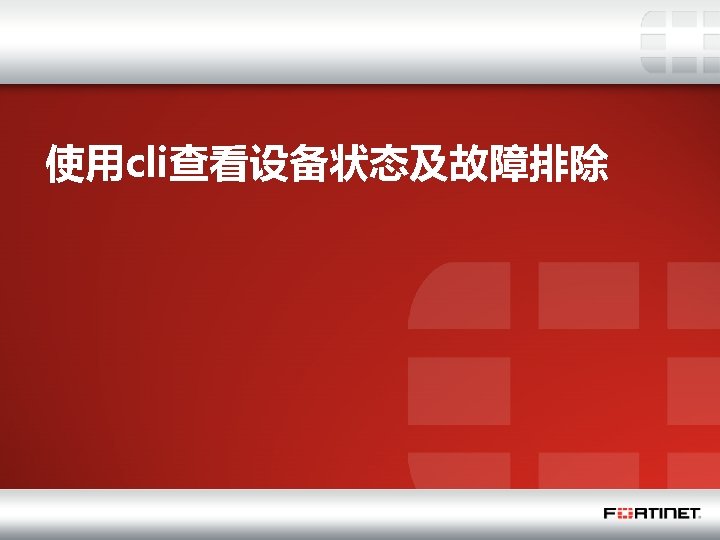 使用cli查看设备状态及故障排除 * Fortinet Confidential 