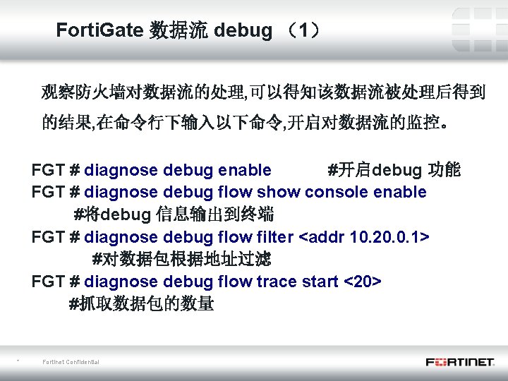 Forti. Gate 数据流 debug （1） 观察防火墙对数据流的处理, 可以得知该数据流被处理后得到 的结果, 在命令行下输入以下命令, 开启对数据流的监控。 FGT # diagnose debug
