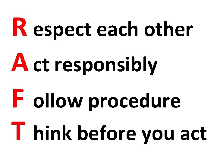R espect each other A ct responsibly F ollow procedure T hink before you
