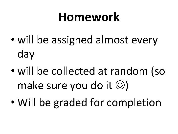 Homework • will be assigned almost every day • will be collected at random