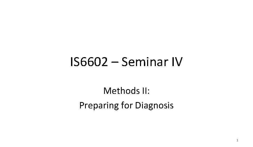 IS 6602 – Seminar IV Methods II: Preparing for Diagnosis 1 