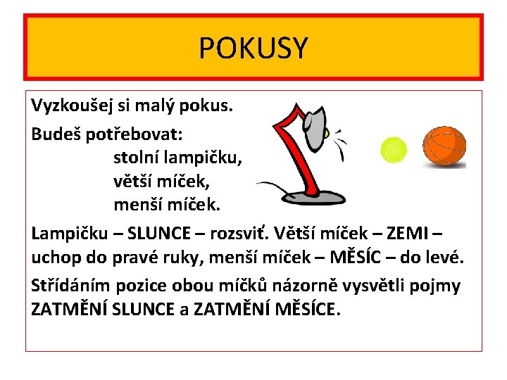 POKUSY Vyzkoušej si malý pokus. Budeš potřebovat: stolní lampičku, větší míček, menší míček. Lampičku