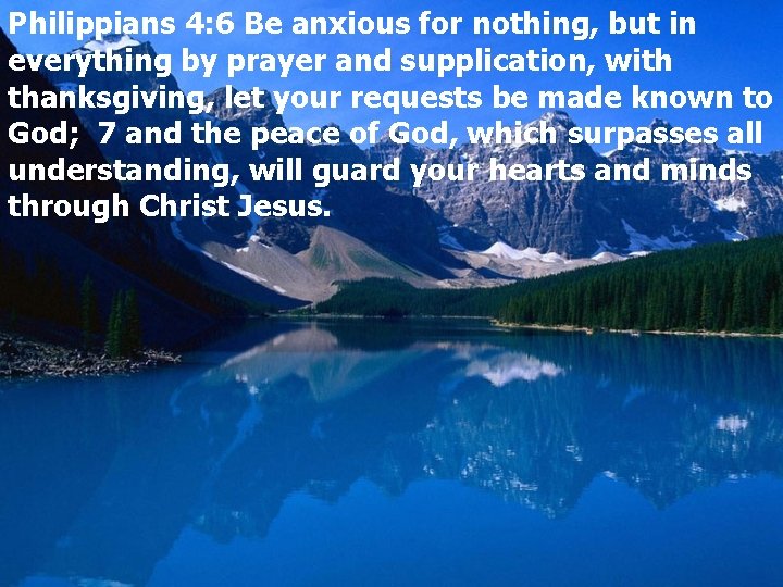 Philippians 4: 6 Be anxious for nothing, but in everything by prayer and supplication,