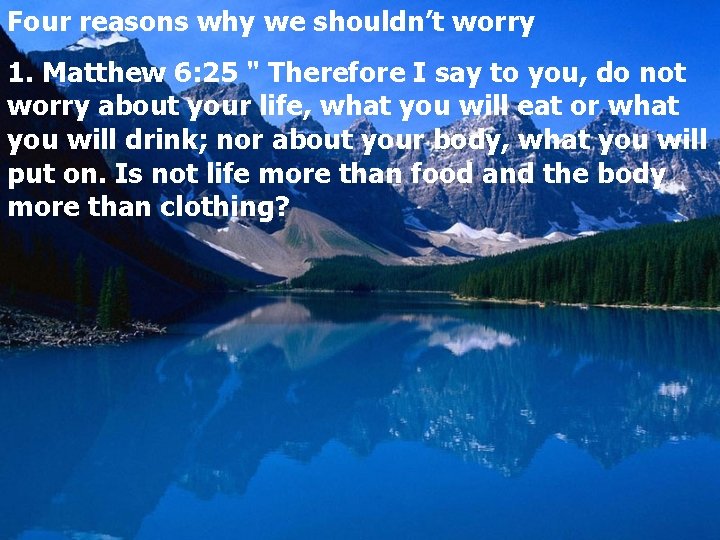 Four reasons why we shouldn’t worry 1. Matthew 6: 25 " Therefore I say