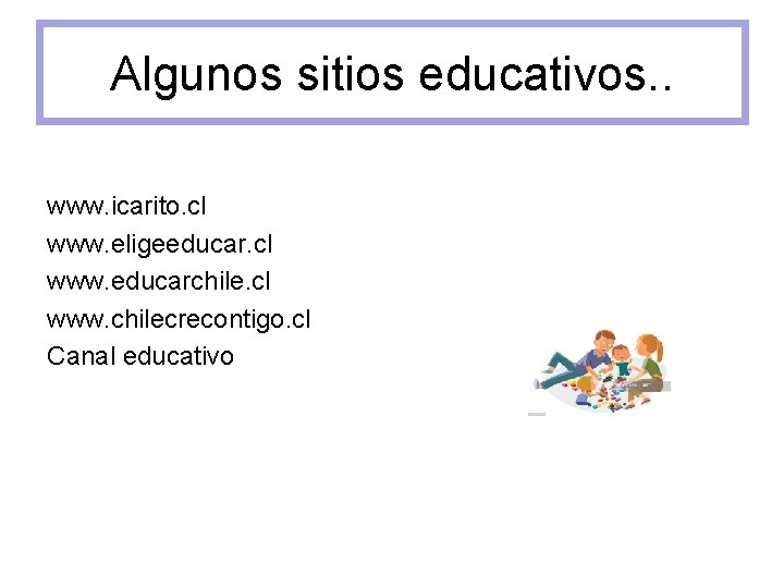 Algunos sitios educativos. . www. icarito. cl www. eligeeducar. cl www. educarchile. cl www.