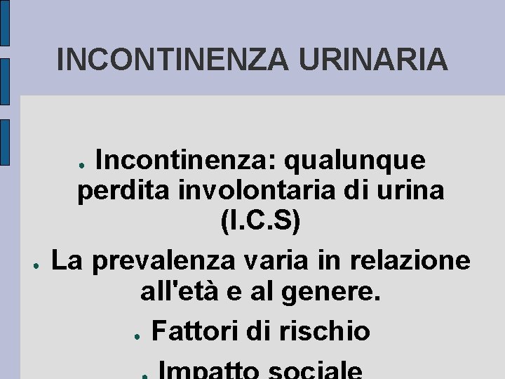 INCONTINENZA URINARIA Incontinenza: qualunque perdita involontaria di urina (I. C. S) La prevalenza varia