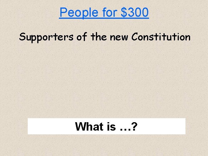 People for $300 Supporters of the new Constitution What is …? 