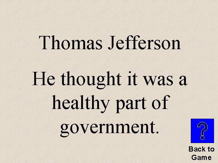 Thomas Jefferson He thought it was a healthy part of government. Back to Game