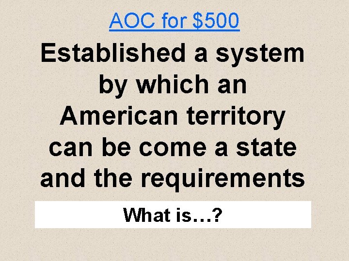 AOC for $500 Established a system by which an American territory can be come