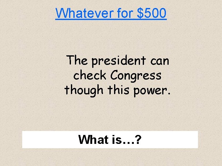 Whatever for $500 The president can check Congress though this power. What is…? 
