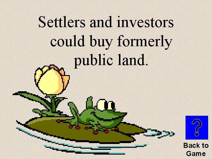 Settlers and investors could buy formerly public land. Back to Game 