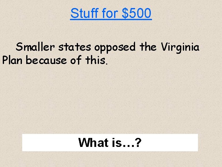 Stuff for $500 Smaller states opposed the Virginia Plan because of this. What is…?