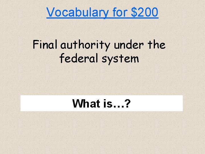 Vocabulary for $200 Final authority under the federal system What is…? 