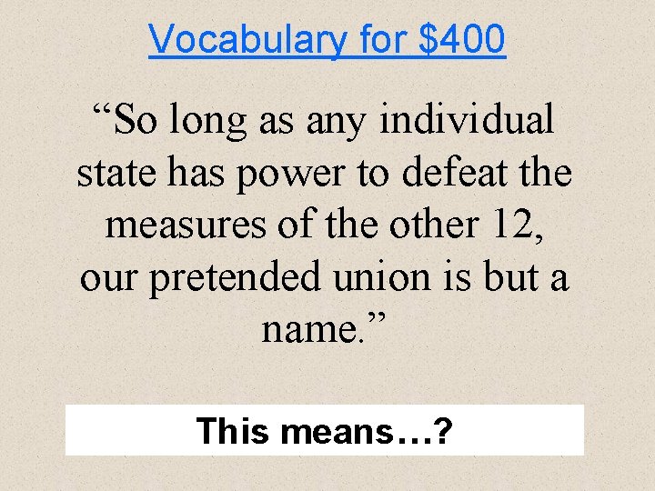 Vocabulary for $400 “So long as any individual state has power to defeat the