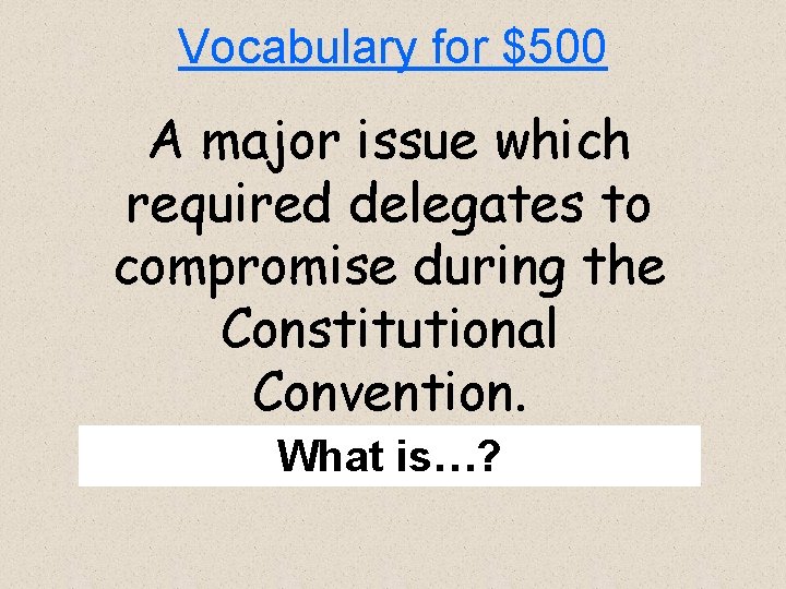 Vocabulary for $500 A major issue which required delegates to compromise during the Constitutional