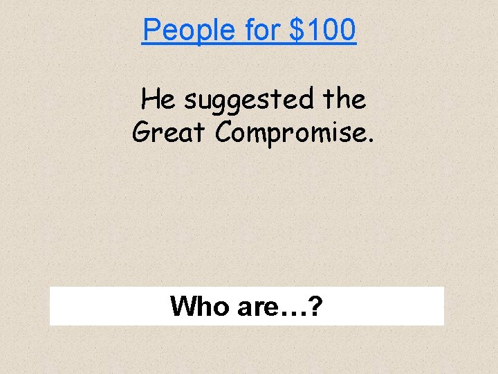 People for $100 He suggested the Great Compromise. Who are…? 