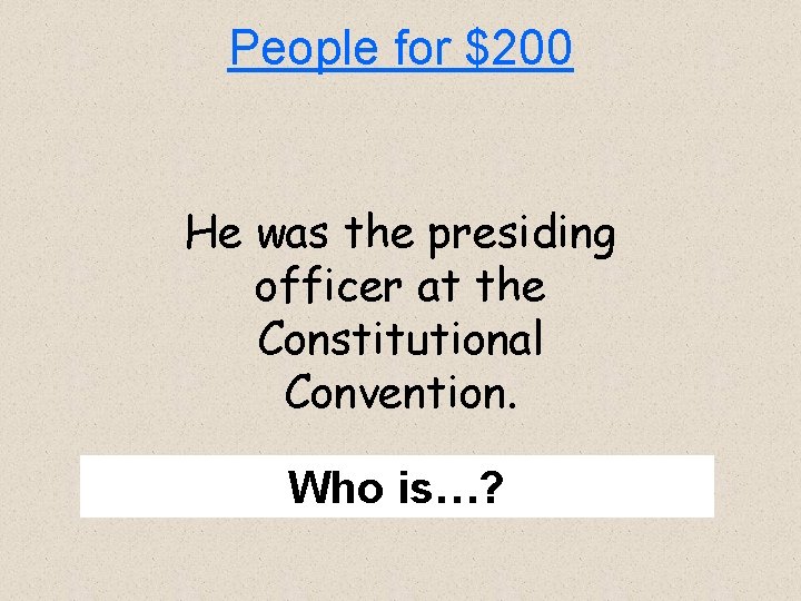 People for $200 He was the presiding officer at the Constitutional Convention. Who is…?
