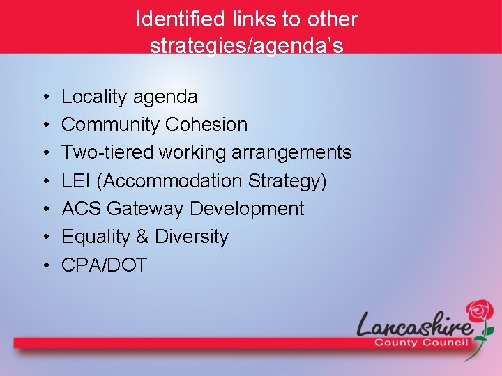Identified links to other strategies/agenda’s • • Locality agenda Community Cohesion Two-tiered working arrangements