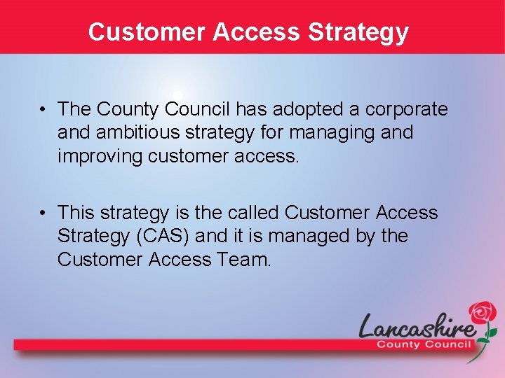 Customer Access Strategy • The County Council has adopted a corporate and ambitious strategy