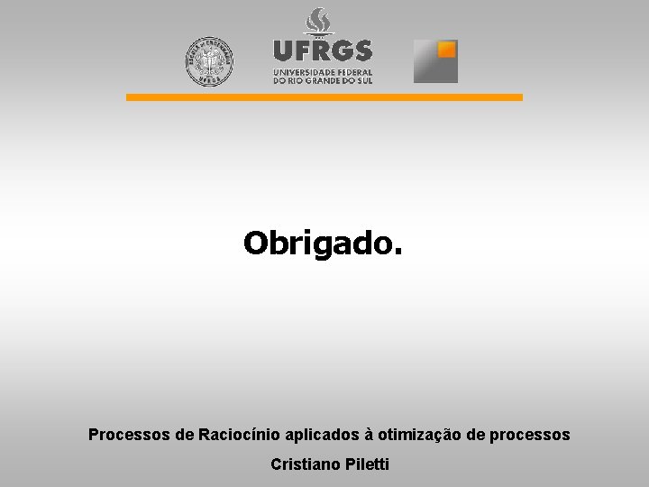 Obrigado. Processos de Raciocínio aplicados à otimização de processos Cristiano Piletti 