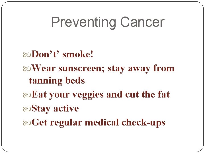 Preventing Cancer Don’t’ smoke! Wear sunscreen; stay away from tanning beds Eat your veggies