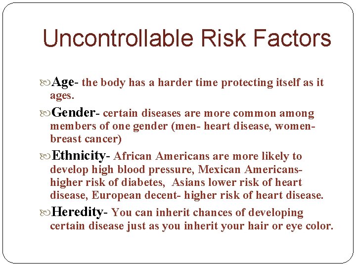 Uncontrollable Risk Factors Age- the body has a harder time protecting itself as it