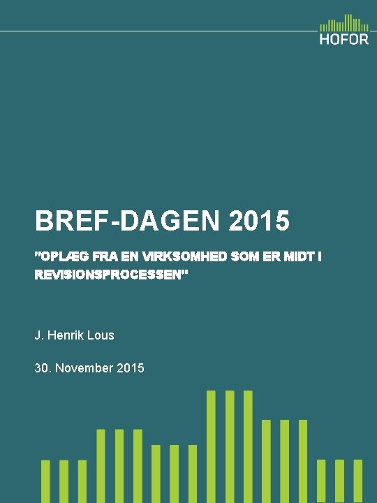 BREF-DAGEN 2015 ”OPLÆG FRA EN VIRKSOMHED SOM ER MIDT I REVISIONSPROCESSEN” J. Henrik Lous