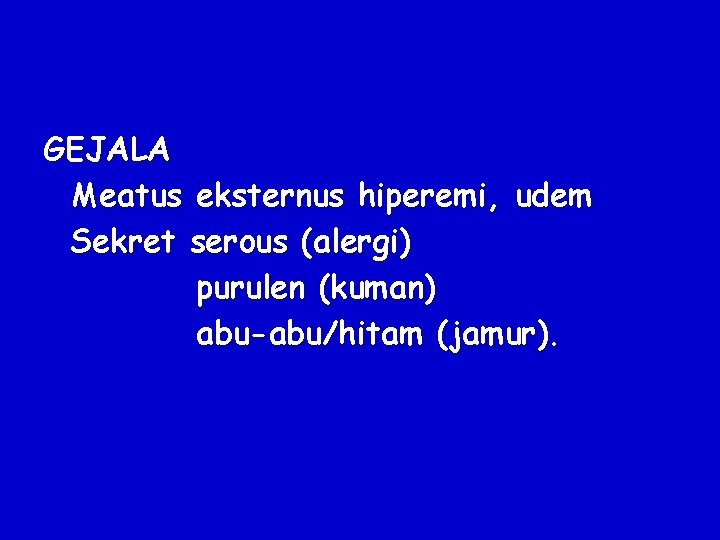 GEJALA Meatus eksternus hiperemi, udem Sekret serous (alergi) purulen (kuman) abu-abu/hitam (jamur). 