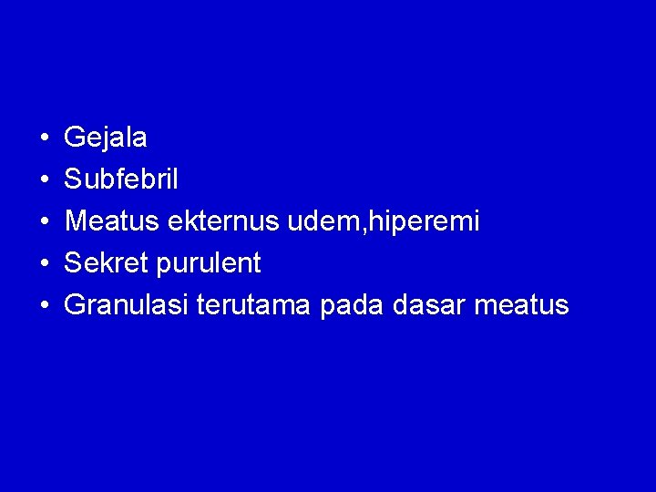  • • • Gejala Subfebril Meatus ekternus udem, hiperemi Sekret purulent Granulasi terutama