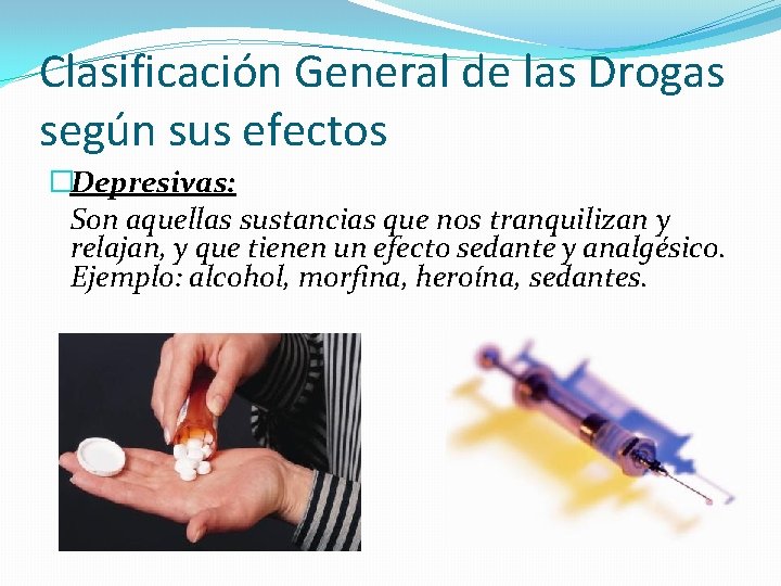 Clasificación General de las Drogas según sus efectos �Depresivas: Son aquellas sustancias que nos