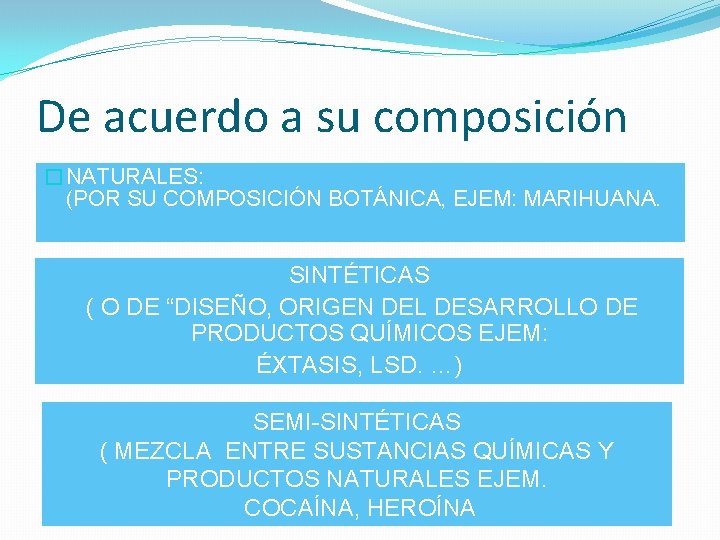 De acuerdo a su composición �NATURALES: (POR SU COMPOSICIÓN BOTÁNICA, EJEM: MARIHUANA. SINTÉTICAS (