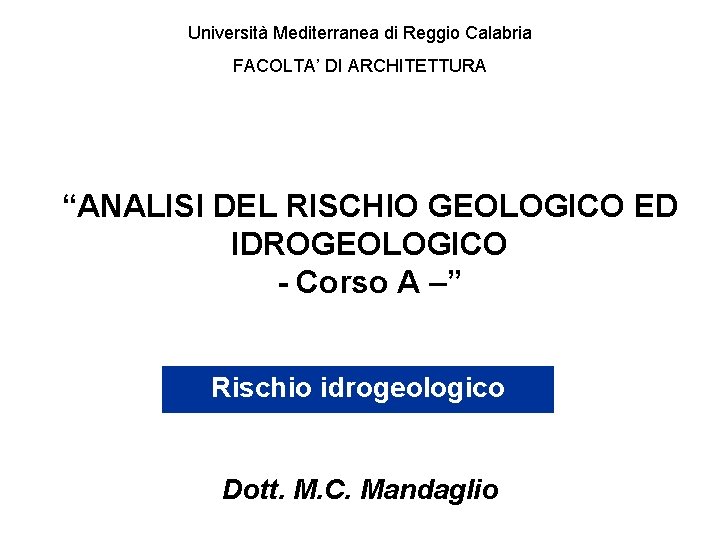 Università Mediterranea di Reggio Calabria FACOLTA’ DI ARCHITETTURA “ANALISI DEL RISCHIO GEOLOGICO ED IDROGEOLOGICO