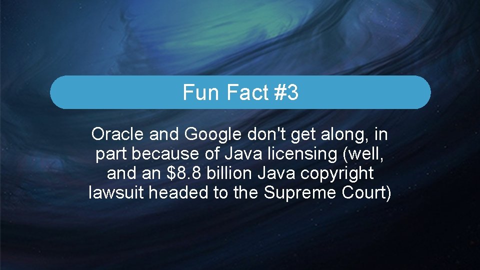 Fun Fact #3 Oracle and Google don't get along, in part because of Java Fun Fact #3 Oracle and Google don't get along, in part because of Java