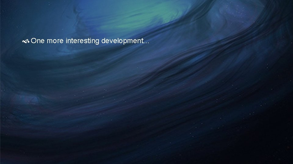 One more interesting development. . . One more interesting development. . .