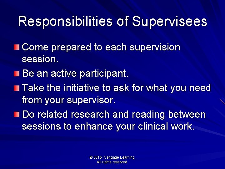 Responsibilities of Supervisees Come prepared to each supervision session. Be an active participant. Take