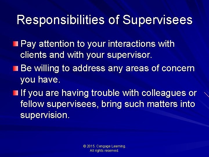Responsibilities of Supervisees Pay attention to your interactions with clients and with your supervisor.