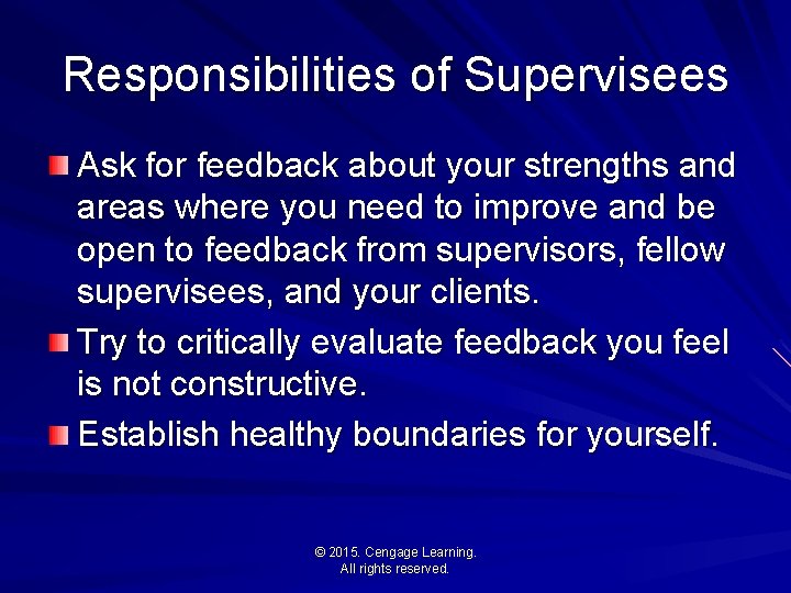 Responsibilities of Supervisees Ask for feedback about your strengths and areas where you need