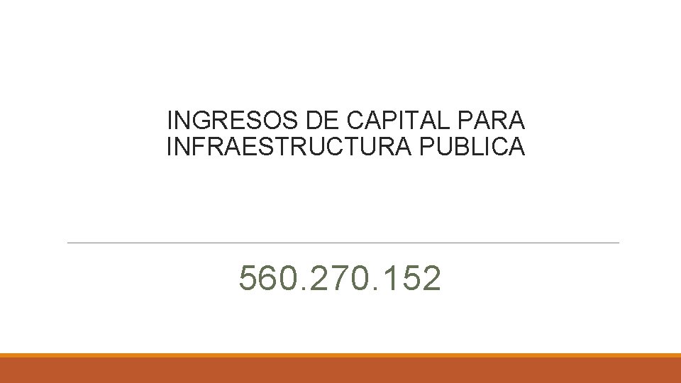 INGRESOS DE CAPITAL PARA INFRAESTRUCTURA PUBLICA 560. 270. 152 