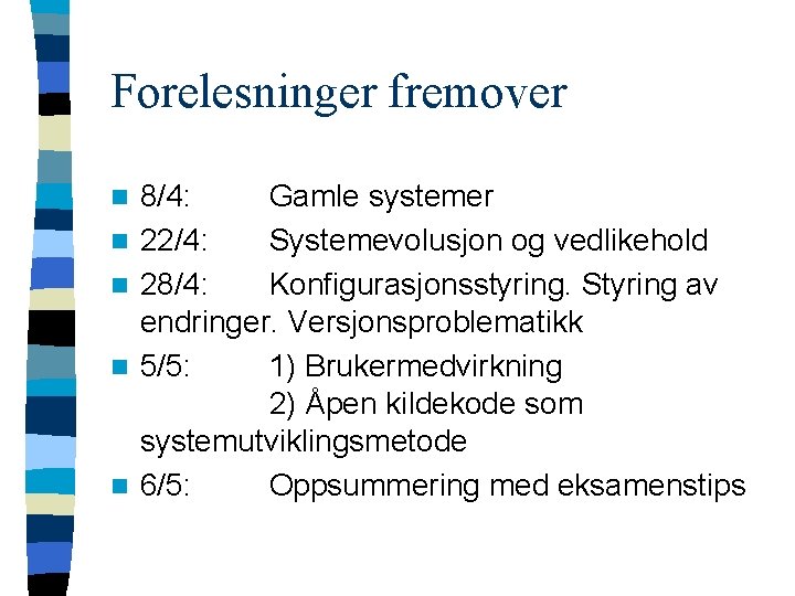 Forelesninger fremover n n n 8/4: Gamle systemer 22/4: Systemevolusjon og vedlikehold 28/4: Konfigurasjonsstyring.