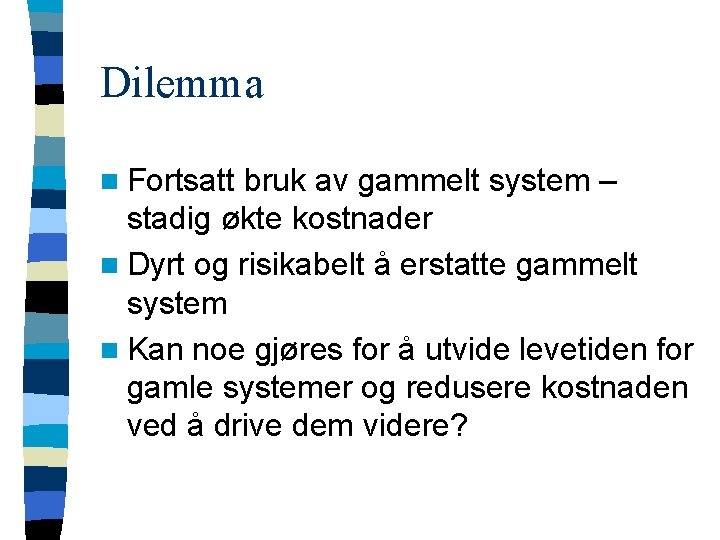 Dilemma n Fortsatt bruk av gammelt system – stadig økte kostnader n Dyrt og