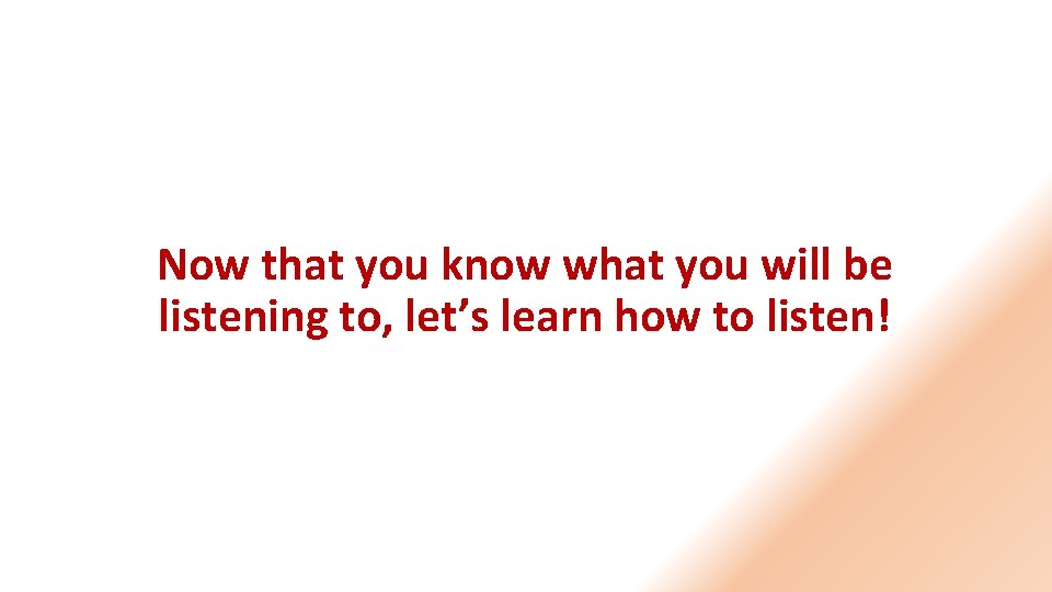 Now that you know what you will be listening to, let’s learn how to