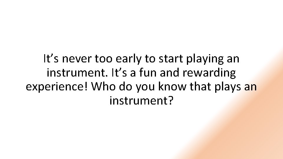 It’s never too early to start playing an instrument. It’s a fun and rewarding