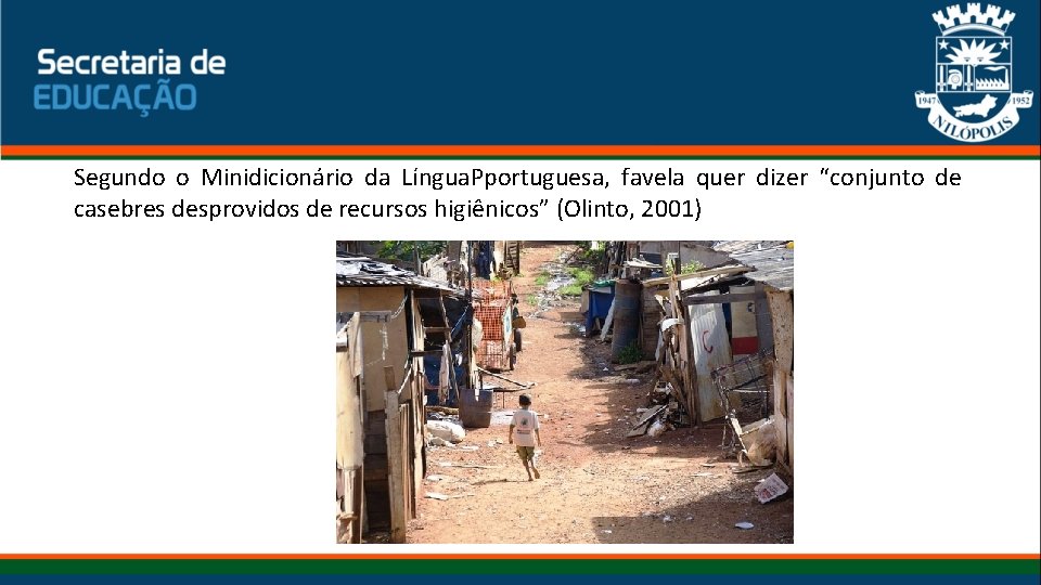 Segundo o Minidicionário da Língua. Pportuguesa, favela quer dizer “conjunto de casebres desprovidos de