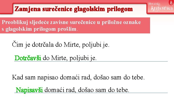 Zamjena surečenice glagolskim prilogom Preoblikuj sljedeće zavisne surečenice u priložne oznake s glagolskim prilogom