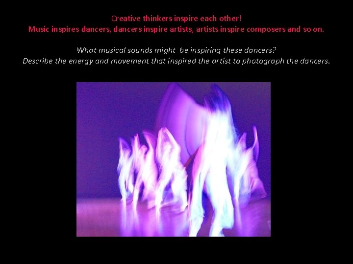 Creative thinkers inspire each other! Music inspires dancers, dancers inspire artists, artists inspire composers