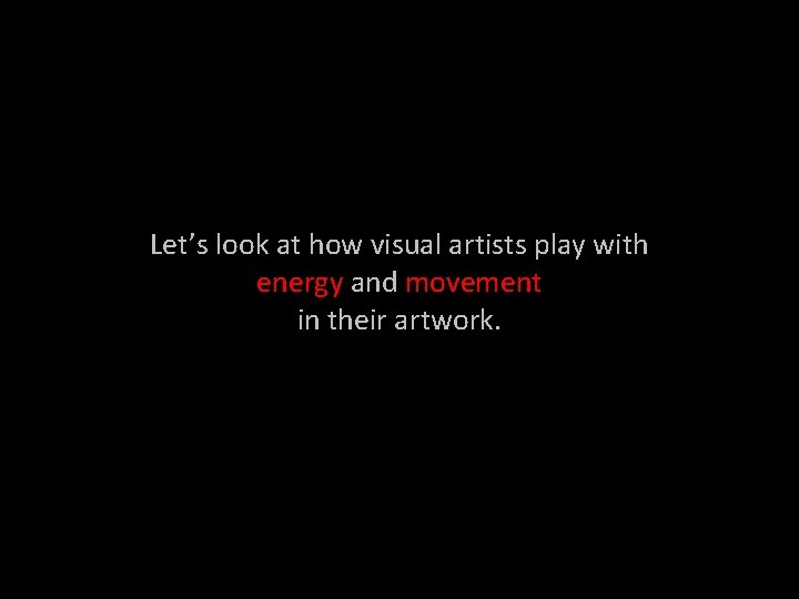 Let’s look at how visual artists play with energy and movement in their artwork.