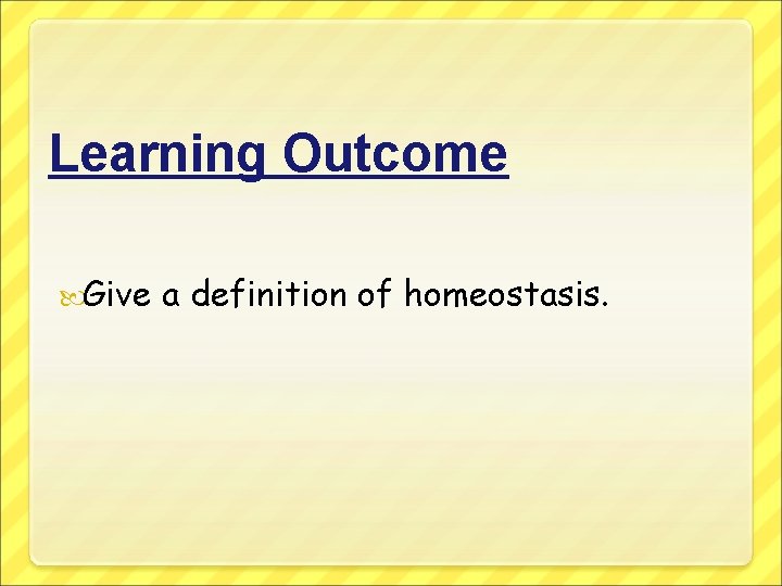 Learning Outcome Give a definition of homeostasis. 