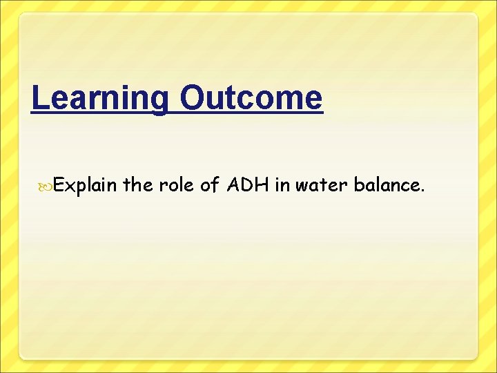 Learning Outcome Explain the role of ADH in water balance. 